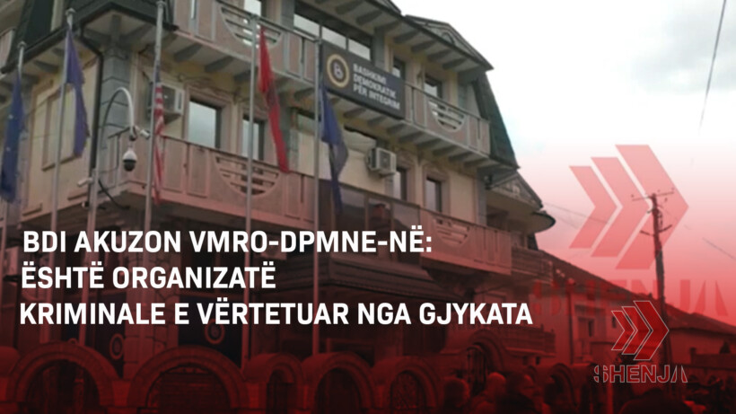 (VIDEO) BDI akuzon VMRO-DPMNE-në: Është organizatë kriminale e vërtetuar nga gjykata