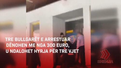 (VIDEO) Tre bullgarët e arrestuar dënohen me nga 300 euro, u ndalohet hyrja për tre vjet