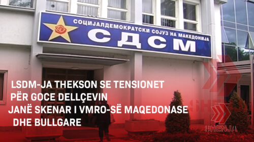 (VIDEO) LSDM-ja thekson se tensionet për Goce Dellçevin janë skenar i VMRO-së Maqedonase dhe Bullgare