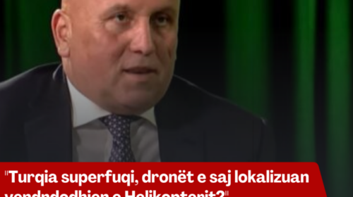 “Turqia superfuqi, dronët e saj lokalizuan vendndodhjen e Helikopterit?”