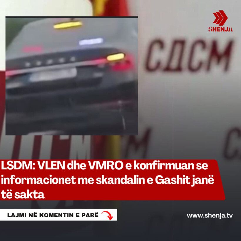 LSDM: VLEN dhe VMRO e konfirmuan se informacionet me skandalin e Gashit janë të sakta