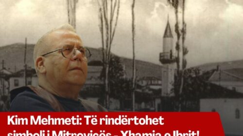 Kim Mehmeti: Të rindërtohet smboli i Mitrovicës – Xhamia e Ibrit!