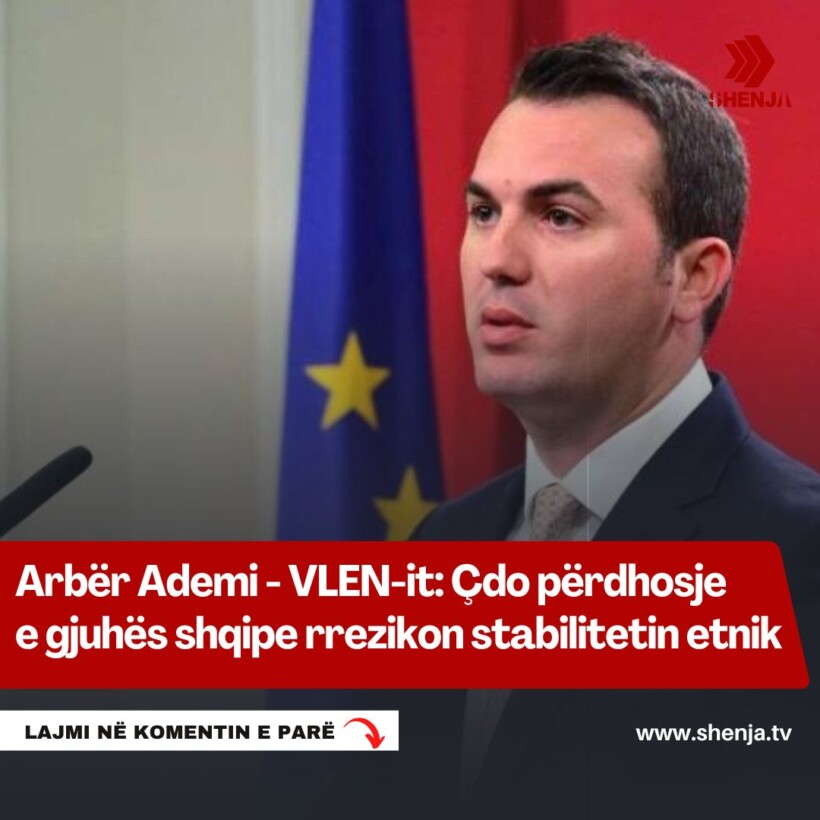 Arbër Ademi – VLEN-it: Çdo përdhosje e gjuhës shqipe rrezikon stabilitetin etnik