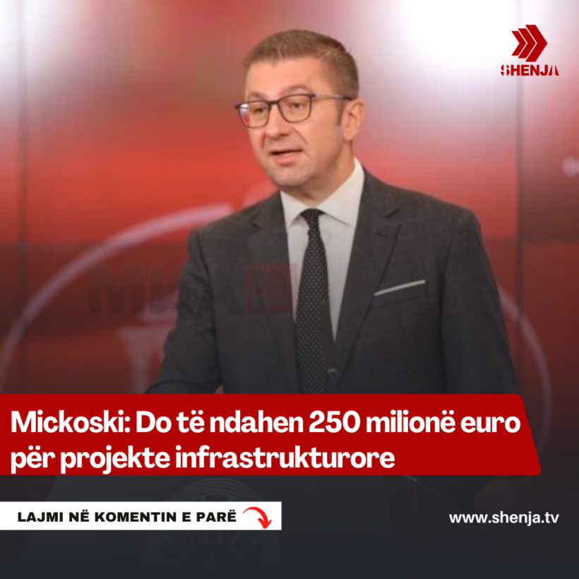 Mickoski: Do të ndahen 250 milionë euro për projekte infrastrukturore