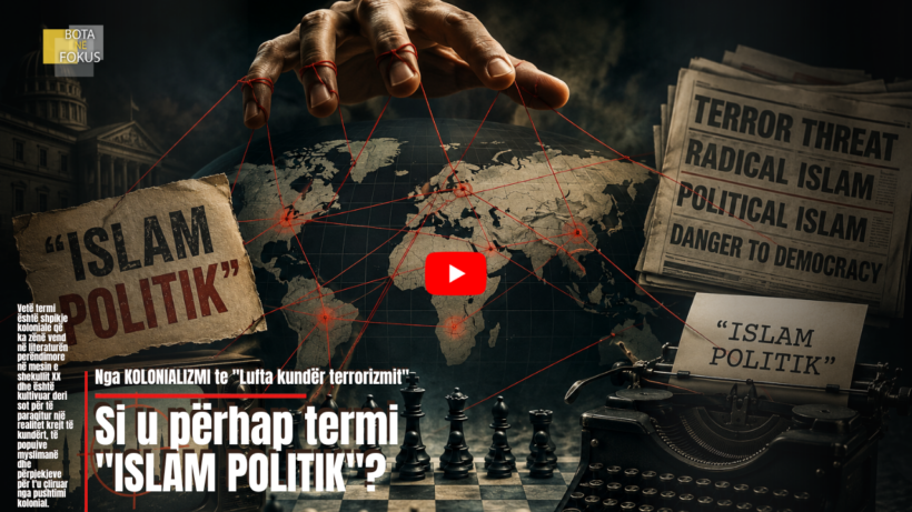 BOTA NË FOKUS | Nga akademia te mediat: Propaganda pas termit “Islam Politik”