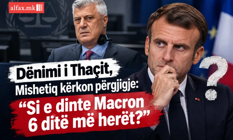 Dënimi i Thaçit, Mishetiq kërkon përgjigje: “Si e dinte Macron 6 ditë më herët?”